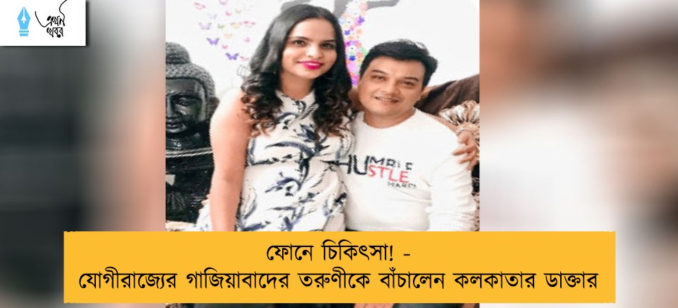 ফোনে চিকিৎসা! - যোগীরাজ্যের গাজিয়াবাদের তরুণীকে বাঁচালেন কলকাতার ডাক্তার