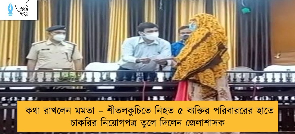 কথা রাখলেন মমতা – শীতলকুচিতে নিহত ৫ ব্যক্তির পরিবাররের হাতে চাকরির নিয়োগপত্র তুলে দিলেন জেলাশাসক