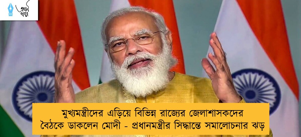 মুখ্যমন্ত্রীদের এড়িয়ে বিভিন্ন রাজ্যের জেলাশাসকদের বৈঠকে ডাকলেন মোদী - প্রধানমন্ত্রীর সিদ্ধান্তে সমালোচনার ঝড়