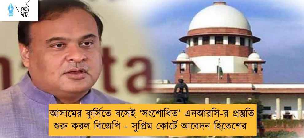 আসামের কুর্সিতে বসেই ‘সংশোধিত’ এনআরসি-র প্রস্তুতি শুরু করল বিজেপি - সুপ্রিম কোর্টে আবেদন হিতেশের