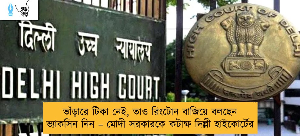ভাঁড়ারে টিকা নেই, তাও রিংটোন বাজিয়ে বলছেন ভ্যাকসিন নিন – মোদী সরকারকে কটাক্ষ দিল্লী হাইকোর্টের