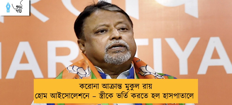 করোনা আক্রান্ত মুকুল রায় হোম আইসোলেশনে – স্ত্রীকে ভর্তি করতে হল হাসপাতালে