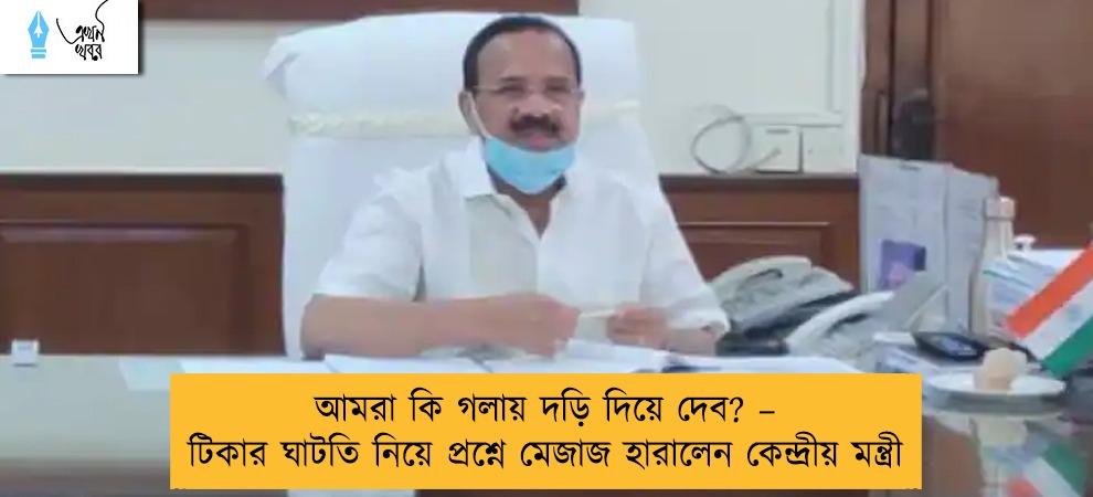 আমরা কি গলায় দড়ি দিয়ে দেব? – টিকার ঘাটতি নিয়ে প্রশ্নে মেজাজ হারালেন কেন্দ্রীয় মন্ত্রী