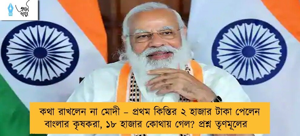 কথা রাখলেন না মোদী – প্রথম কিস্তির ২ হাজার টাকা পেলেন বাংলার কৃষকরা, ১৮ হাজার কোথায় গেল? প্রশ্ন তৃণমূলের