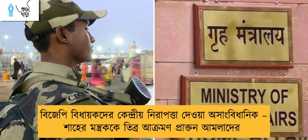 বিজেপি বিধায়কদের কেন্দ্রীয় নিরাপত্তা দেওয়া অসাংবিধানিক – শাহের মন্ত্রককে তিব্র আক্রমণ প্রাক্তন আমলাদের
