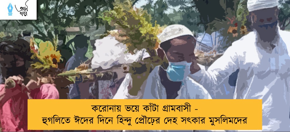 করোনায় ভয়ে কাঁটা গ্রামবাসী - হুগলিতে ঈদের দিনে হিন্দু প্রৌঢ়ের দেহ সৎকার মুসলিমদের