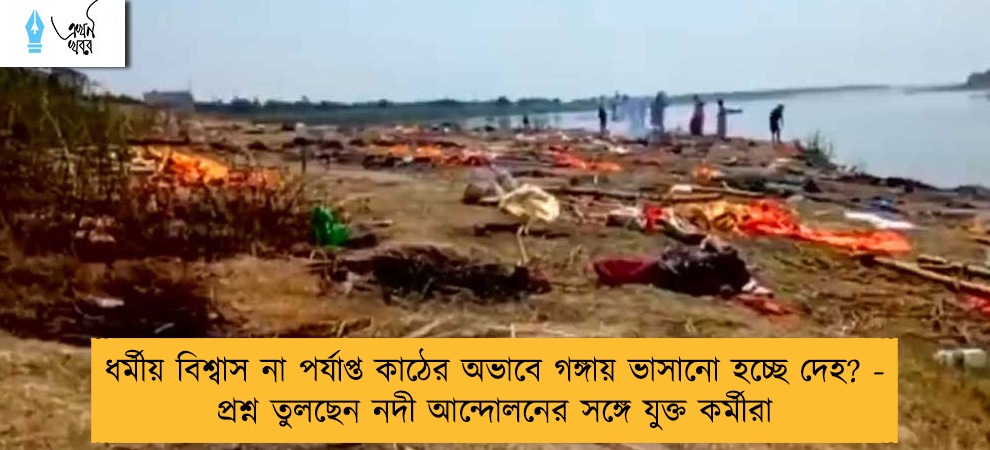 ধর্মীয় বিশ্বাস না পর্যাপ্ত কাঠের অভাবে গঙ্গায় ভাসানো হচ্ছে দেহ? - প্রশ্ন তুলছেন নদী আন্দোলনের সঙ্গে যুক্ত কর্মীরা