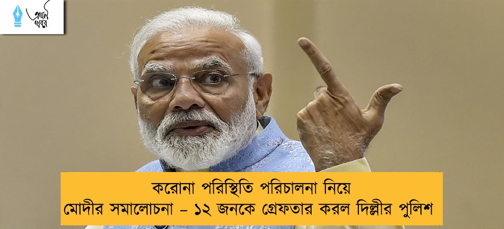 করোনা পরিস্থিতি পরিচালনা নিয়ে মোদীর সমালোচনা – ১২ জনকে গ্রেফতার করল দিল্লীর পুলিশ