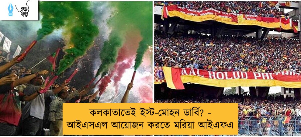 কলকাতাতেই ইস্ট-মোহন ডার্বি? - আইএসএল আয়োজন করতে মরিয়া আইএফএ