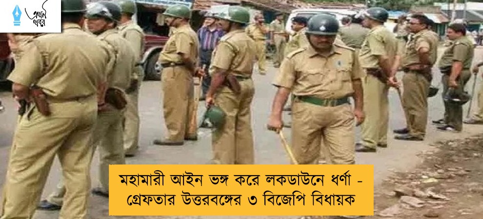 মহামারী আইন ভঙ্গ করে লকডাউনে ধর্ণা - গ্রেফতার উত্তরবঙ্গের ৩ বিজেপি বিধায়ক