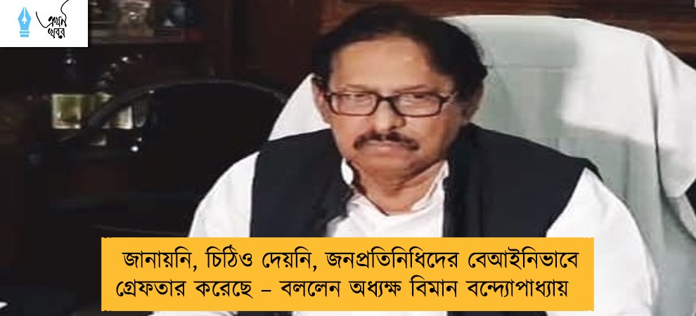 জানায়নি, চিঠিও দেয়নি, জনপ্রতিনিধিদের বেআইনিভাবে গ্রেফতার করেছে – বললেন অধ্যক্ষ বিমান বন্দ্যোপাধ্যায়