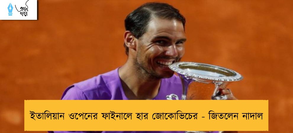 ইতালিয়ান ওপেনের ফাইনালে হার জোকোভিচের - জিতলেন নাদাল