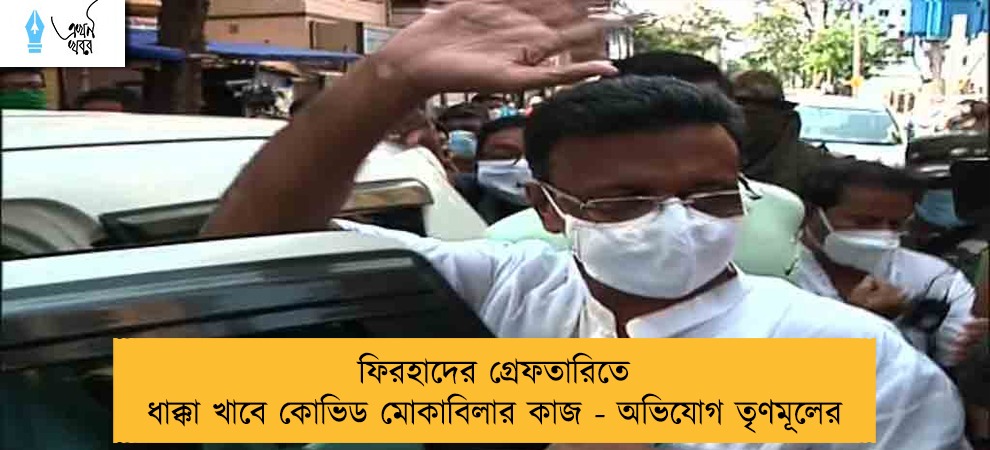 ফিরহাদের গ্রেফতারিতে ধাক্কা খাবে কোভিড মোকাবিলার কাজ - অভিযোগ তৃণমূলের