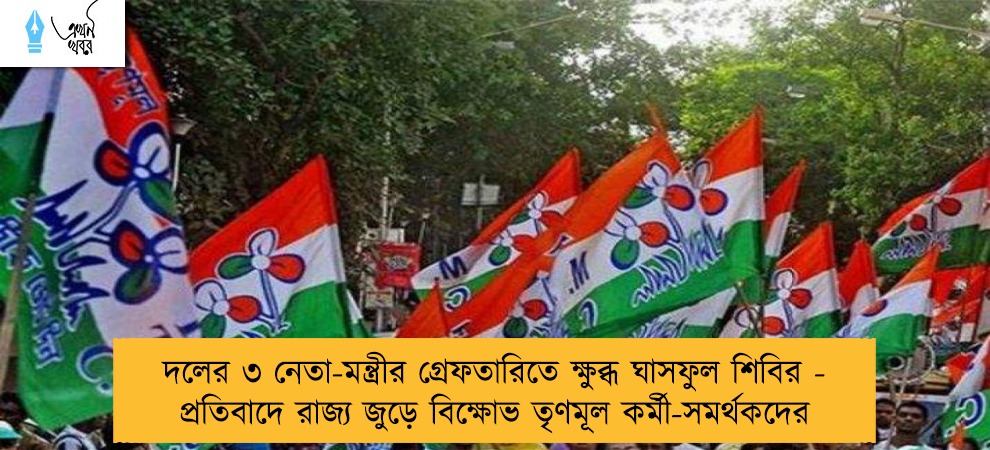 দলের ৩ নেতা-মন্ত্রীর গ্রেফতারিতে ক্ষুব্ধ ঘাসফুল শিবির - প্রতিবাদে রাজ্য জুড়ে বিক্ষোভ তৃণমূল কর্মী-সমর্থকদের