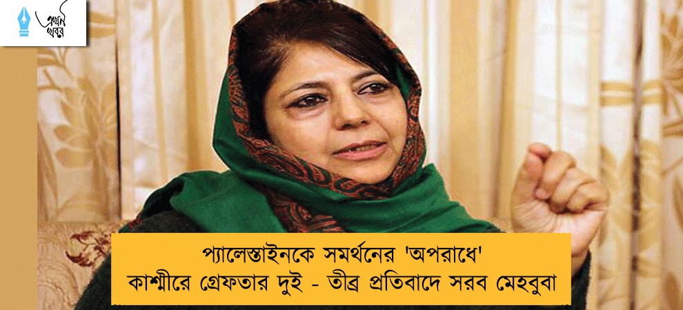 প্যালেস্তাইনকে সমর্থনের 'অপরাধে' কাশ্মীরে গ্রেফতার দুই - তীব্র প্রতিবাদে সরব মেহবুবা