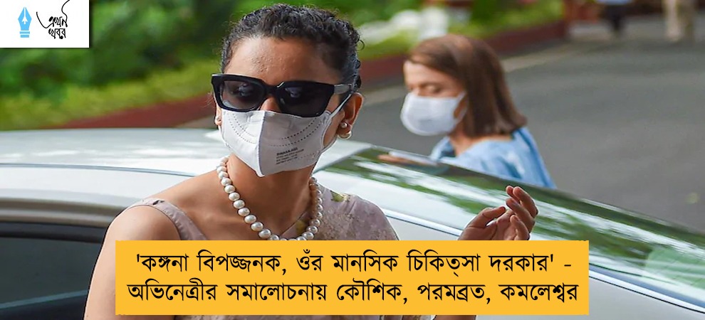 'কঙ্গনা বিপজ্জনক, ওঁর মানসিক চিকিত্‍সা দরকার' - অভিনেত্রীর সমালোচনায় কৌশিক, পরমব্রত, কমলেশ্বর