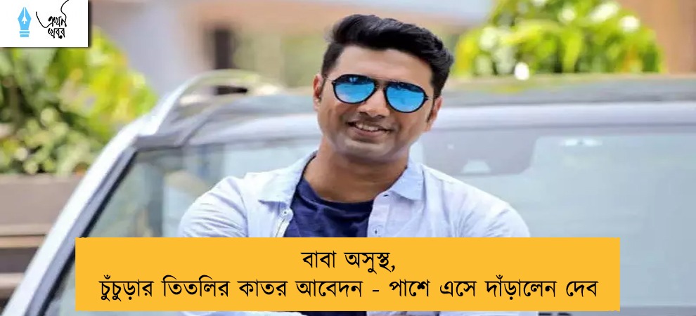 বাবা অসুস্থ, চুঁচুড়ার তিতলির কাতর আবেদন - পাশে এসে দাঁড়ালেন দেব