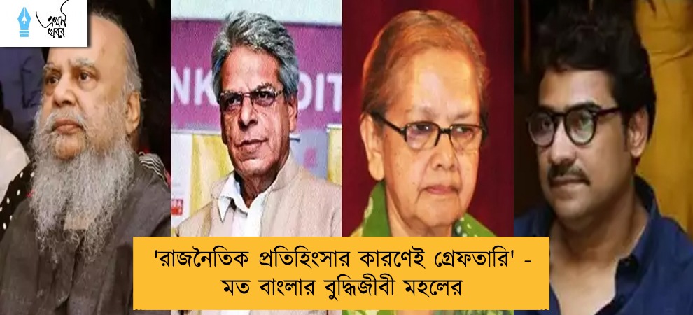'রাজনৈতিক প্রতিহিংসার কারণেই গ্রেফতারি' - মত বাংলার বুদ্ধিজীবী মহলের