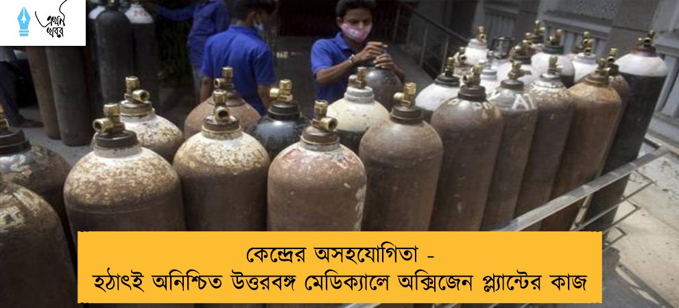 কেন্দ্রের অসহযোগিতা - হঠাৎই অনিশ্চিত উত্তরবঙ্গ মেডিক্যালে অক্সিজেন প্ল্যান্টের কাজ