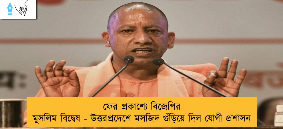 ফের প্রকাশ্যে বিজেপির মুসলিম বিদ্বেষ - উত্তরপ্রদেশে মসজিদ গুঁড়িয়ে দিল যোগী প্রশাসন