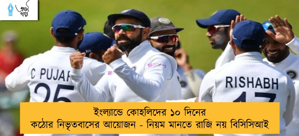 ইংল্যান্ডে কোহলিদের ১০ দিনের কঠোর নিভৃতবাসের আয়োজন - নিয়ম মানতে রাজি নয় বিসিসিআই