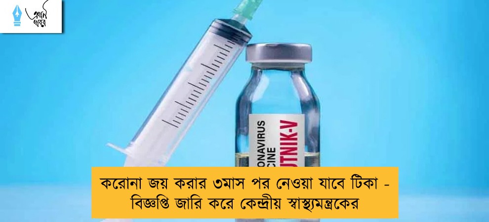 করোনা জয় করার ৩মাস পর নেওয়া যাবে টিকা - বিজ্ঞপ্তি জারি করে কেন্দ্রীয় স্বাস্থ্যমন্ত্রকের