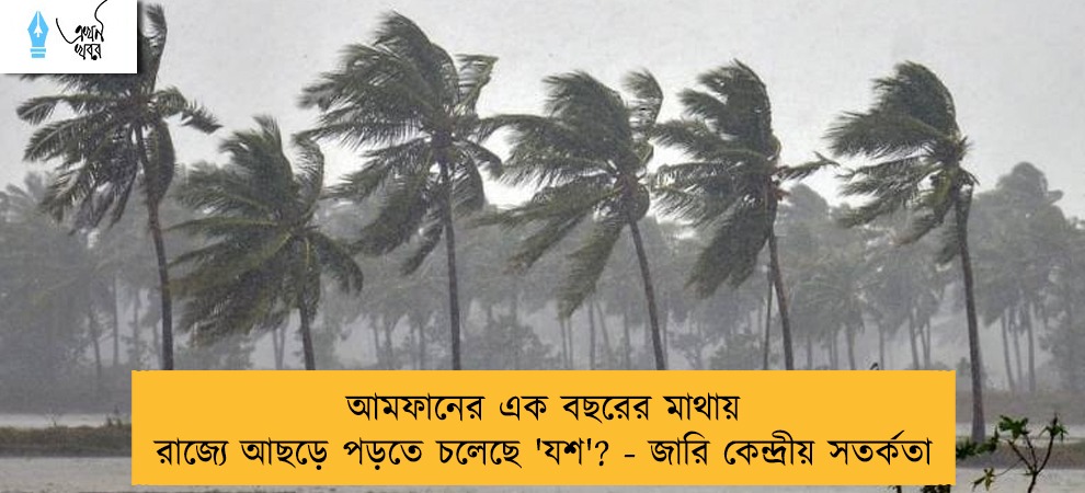 আমফানের এক বছরের মাথায় রাজ্যে আছড়ে পড়তে চলেছে 'যশ'? - জারি কেন্দ্রীয় সতর্কতা