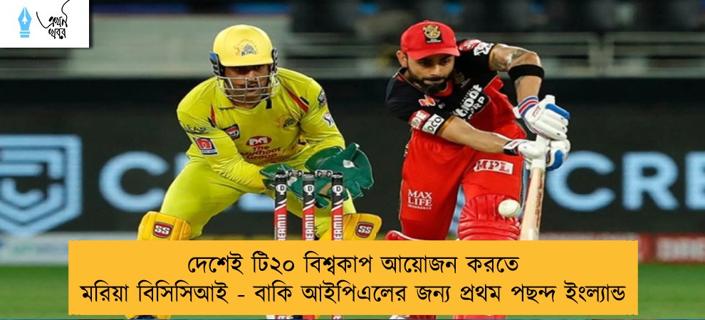 দেশেই টি২০ বিশ্বকাপ আয়োজন করতে মরিয়া বিসিসিআই - বাকি আইপিএলের জন্য প্রথম পছন্দ ইংল্যান্ড