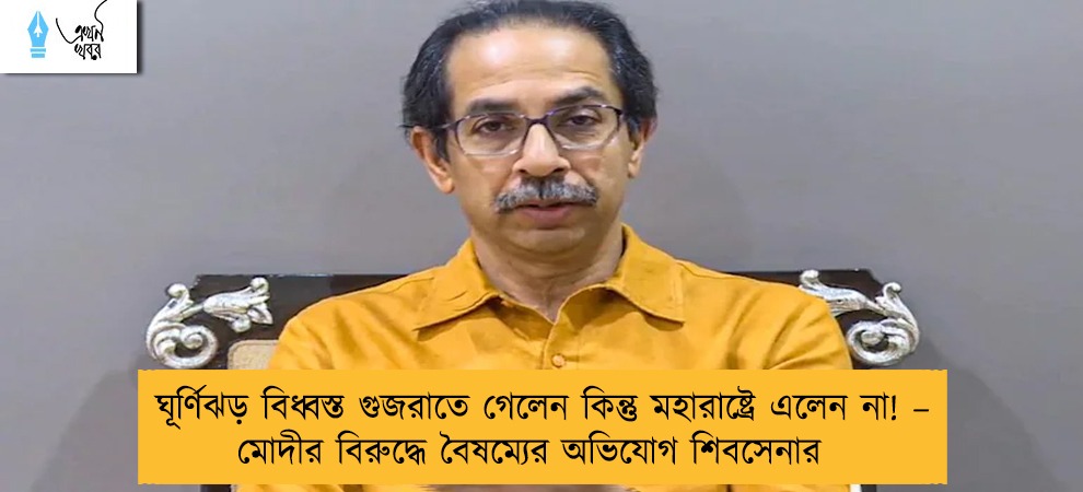 ঘূর্ণিঝড় বিধ্বস্ত গুজরাতে গেলেন কিন্তু মহারাষ্ট্রে এলেন না! – মোদীর বিরুদ্ধে বৈষম্যের অভিযোগ শিবসেনার