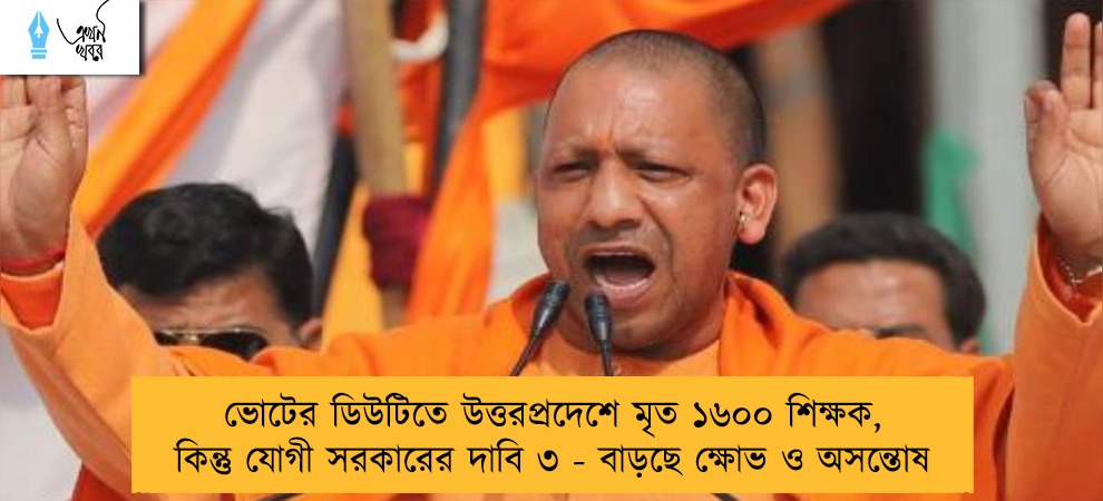 ভোটের ডিউটিতে উত্তরপ্রদেশে মৃত ১৬০০ শিক্ষক, কিন্তু যোগী সরকারের দাবি ৩ - বাড়ছে ক্ষোভ ও অসন্তোষ
