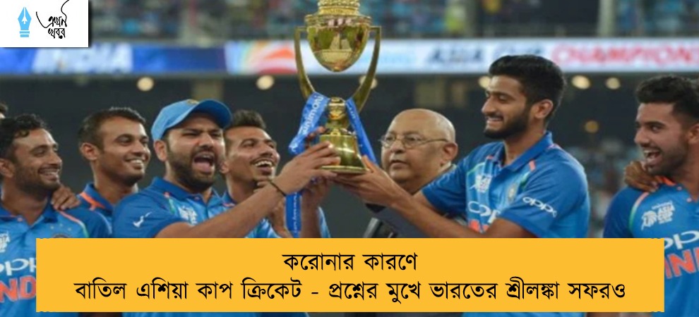 করোনার কারণে বাতিল এশিয়া কাপ ক্রিকেট - প্রশ্নের মুখে ভারতের শ্রীলঙ্কা সফরও