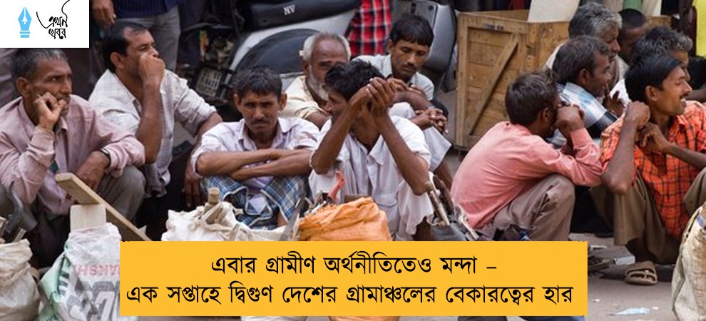 এবার গ্রামীণ অর্থনীতিতেও মন্দা – এক সপ্তাহে দ্বিগুণ দেশের গ্রামাঞ্চলের বেকারত্বের হার