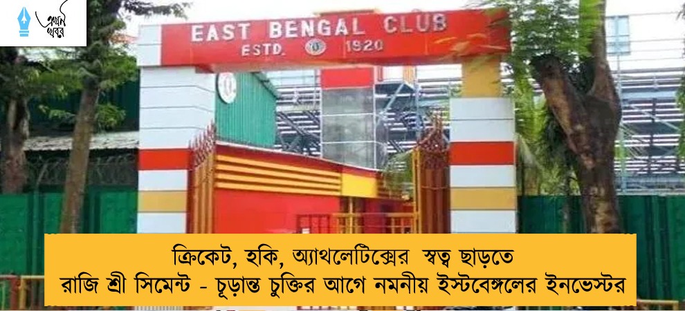ক্রিকেট, হকি, অ‍্যাথলেটিক্সের স্বত্ব ছাড়তে রাজি শ্রী সিমেন্ট - চূড়ান্ত চুক্তির আগে নমনীয় ইস্টবেঙ্গলের ইনভেস্টর