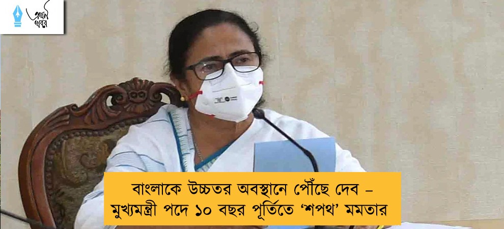 বাংলাকে উচ্চতর অবস্থানে পৌঁছে দেব – মুখ্যমন্ত্রী পদে ১০ বছর পূর্তিতে ‘শপথ’ মমতার