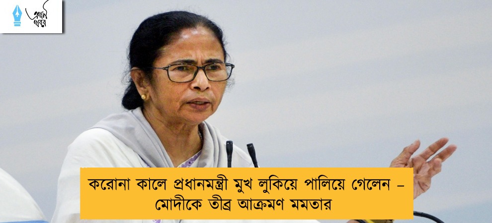 করোনা কালে প্রধানমন্ত্রী মুখ লুকিয়ে পালিয়ে গেলেন – মোদীকে তীব্র আক্রমণ মমতার