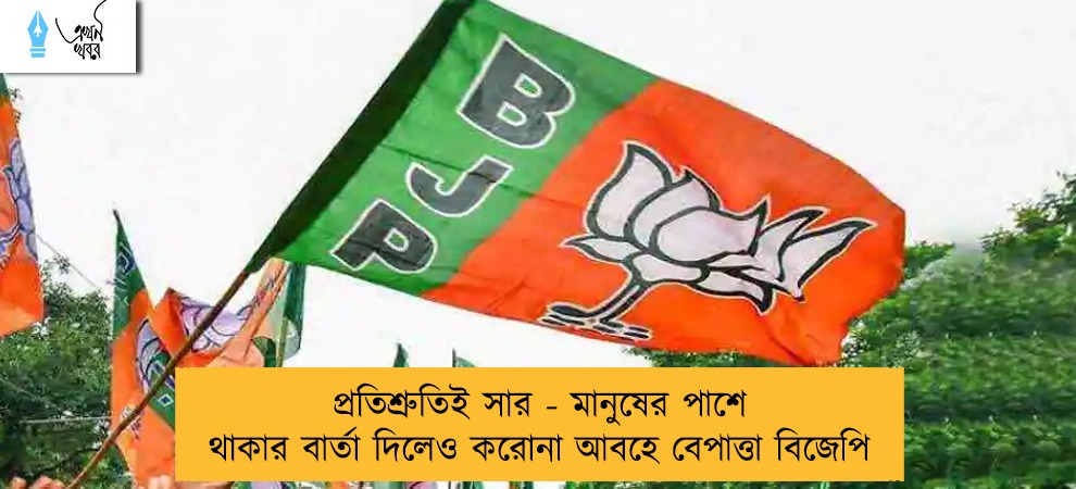 প্রতিশ্রুতিই সার - মানুষের পাশে থাকার বার্তা দিলেও করোনা আবহে বেপাত্তা বিজেপি