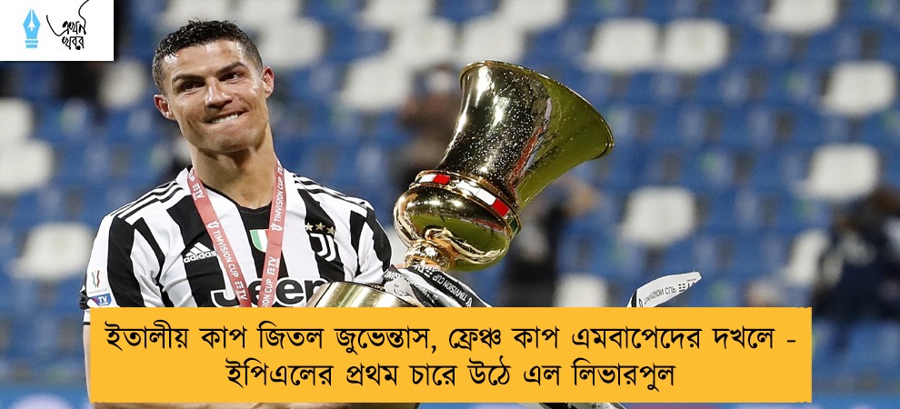 ইতালীয় কাপ জিতল জুভেন্তাস, ফ্রেঞ্চ কাপ এমবাপেদের দখলে - ইপিএলের প্রথম চারে উঠে এল লিভারপুল