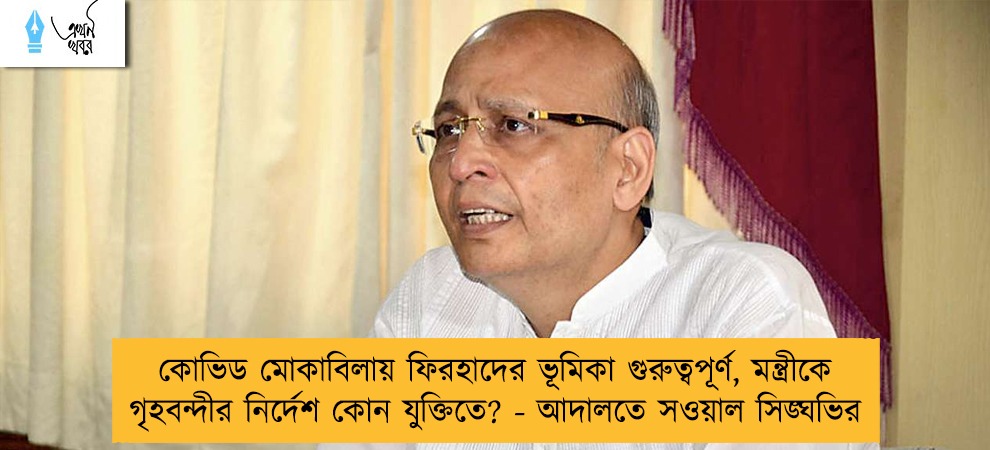 কোভিড মোকাবিলায় ফিরহাদের ভূমিকা গুরুত্বপূর্ণ, মন্ত্রীকে গৃহবন্দীর নির্দেশ কোন যুক্তিতে? - আদালতে সওয়াল সিঙ্ঘভির