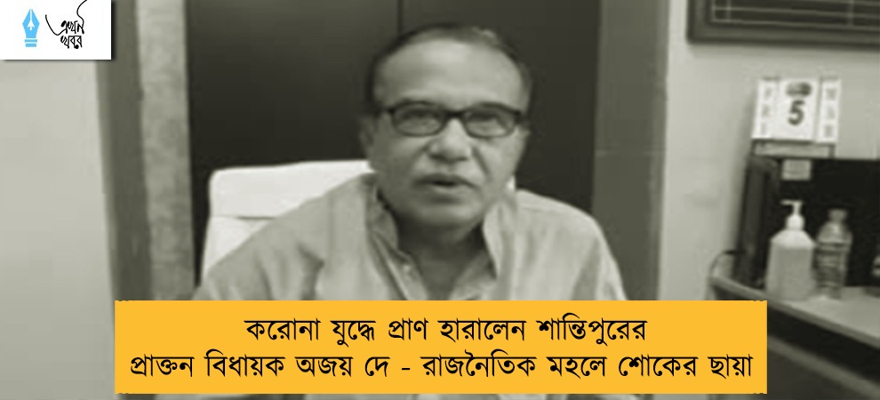 করোনা যুদ্ধে প্রাণ হারালেন শান্তিপুরের প্রাক্তন বিধায়ক অজয় দে - রাজনৈতিক মহলে শোকের ছায়া