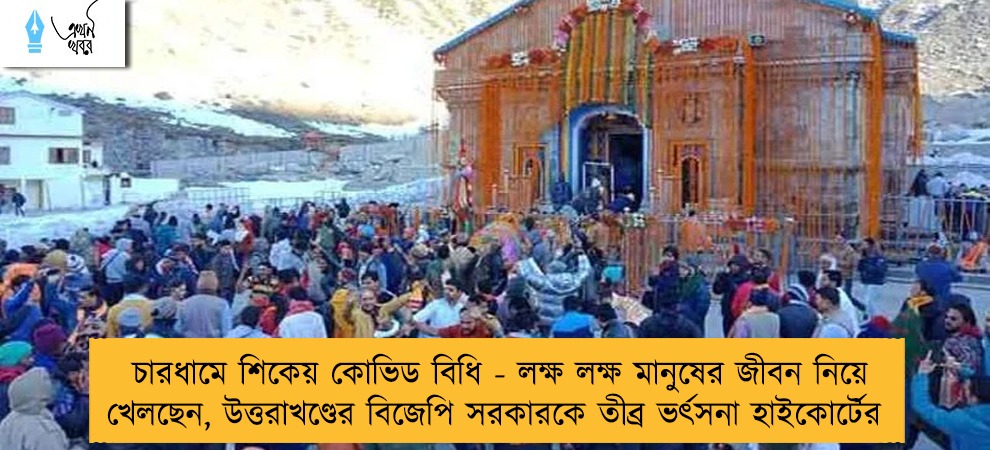চারধামে শিকেয় কোভিড বিধি - লক্ষ লক্ষ মানুষের জীবন নিয়ে খেলছেন, উত্তরাখণ্ডের বিজেপি সরকারকে তীব্র ভর্ৎসনা হাইকোর্টের