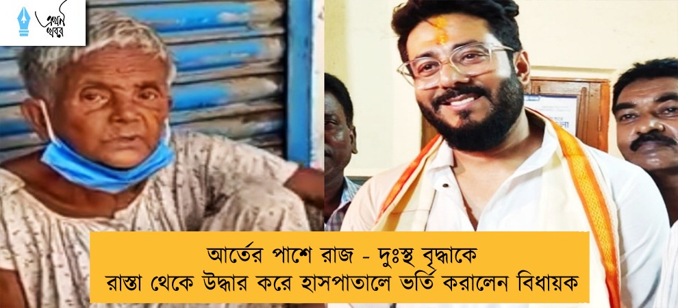 আর্তের পাশে রাজ - দুঃস্থ বৃদ্ধাকে রাস্তা থেকে উদ্ধার করে হাসপাতালে ভর্তি করালেন বিধায়ক