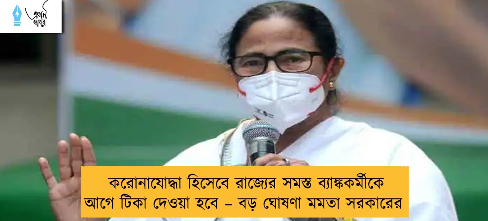 করোনাযোদ্ধা হিসেবে রাজ্যের সমস্ত ব্যাঙ্ককর্মীকে আগে টিকা দেওয়া হবে – বড় ঘোষণা মমতা সরকারের