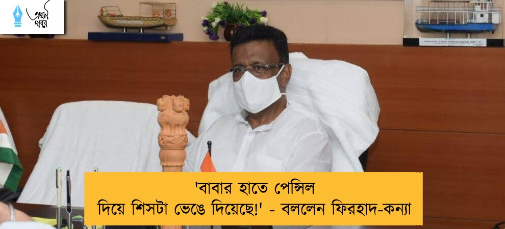 'বাবার হাতে পেন্সিল দিয়ে শিসটা ভেঙে দিয়েছে!' - বললেন ফিরহাদ-কন্যা