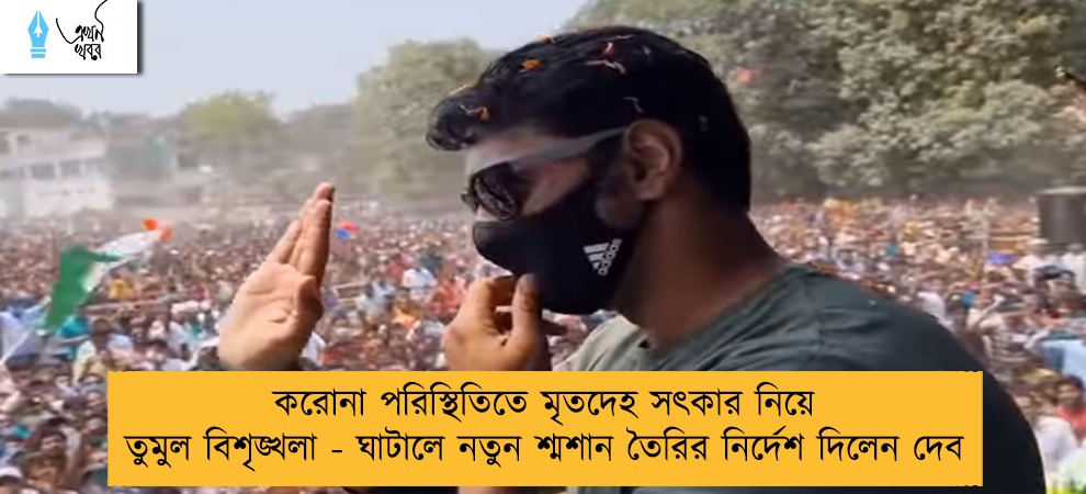করোনা পরিস্থিতিতে মৃতদেহ সৎকার নিয়ে তুমুল বিশৃঙ্খলা - ঘাটালে নতুন শ্মশান তৈরির নির্দেশ দিলেন দেব