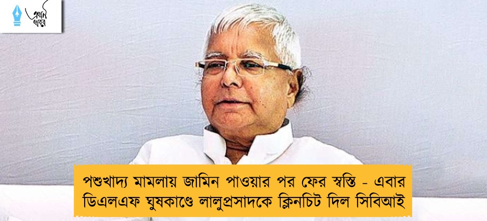 পশুখাদ্য মামলায় জামিন পাওয়ার পর ফের স্বস্তি - এবার ডিএলএফ ঘুষকাণ্ডে লালুপ্রসাদকে ক্লিনচিট দিল সিবিআই
