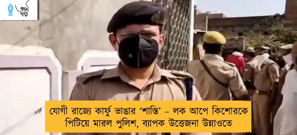 যোগী রাজ্যে কার্ফু ভাঙার ‘শাস্তি’ – লক আপে কিশোরকে পিটিয়ে মারল পুলিশ, ব্যাপক উত্তেজনা উন্নাওতে