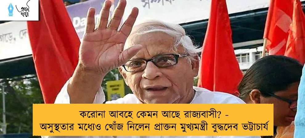 করোনা আবহে কেমন আছে রাজ্যবাসী? - অসুস্থতার মধ্যেও খোঁজ নিলেন প্রাক্তন মুখ্যমন্ত্রী বুদ্ধদেব ভট্টাচার্য