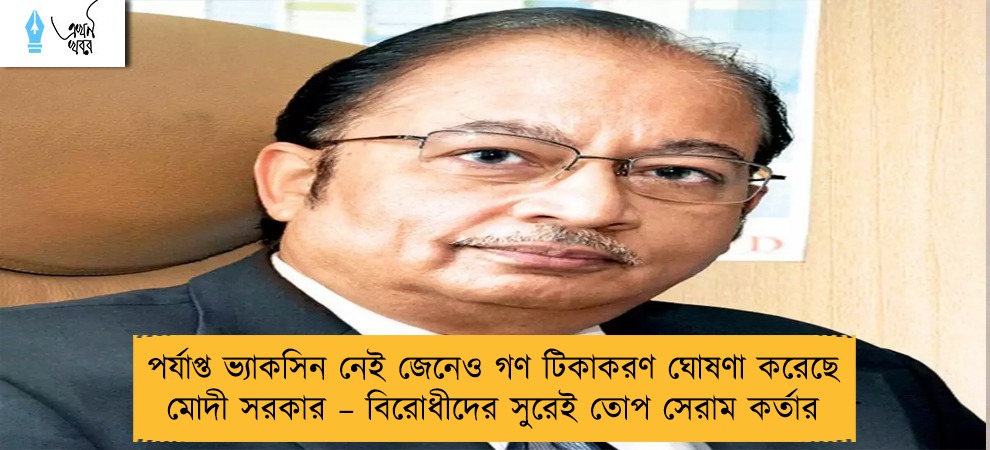 পর্যাপ্ত ভ্যাকসিন নেই জেনেও গণ টিকাকরণ ঘোষণা করেছে মোদী সরকার – বিরোধীদের সুরেই তোপ সেরাম কর্তার
