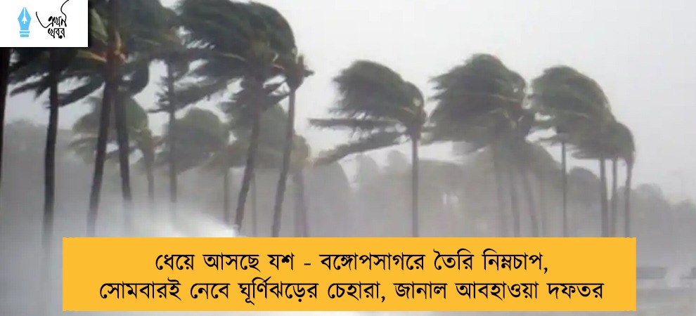 ধেয়ে আসছে যশ - বঙ্গোপসাগরে তৈরি নিম্নচাপ, সোমবারই নেবে ঘূর্ণিঝড়ের চেহারা, জানাল আবহাওয়া দফতর