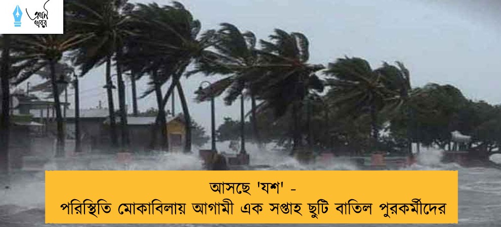আসছে 'যশ' - পরিস্থিতি মোকাবিলায় আগামী এক সপ্তাহ ছুটি বাতিল পুরকর্মীদের
